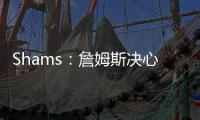 Shams
：詹姆斯决心争夺总冠军
，将严格监督湖人队的运作情况