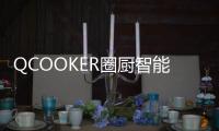 QCOOKER圈厨智能多功能烹饪料理机发布，“未来厨房”提前到来