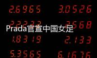 Prada官宣中国女足：明星塌房后，运动员成为代言界的香饽饽
？