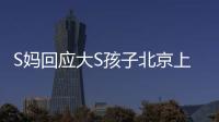 S妈回应大S孩子北京上学：伤心透了