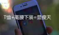 T恤+高腰下装=显瘦天花板，比"露奶衫"高级100倍!