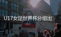 U17女足世界杯分组出炉