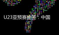 U23亚预赛抽签：中国澳洲文莱印尼同在G组