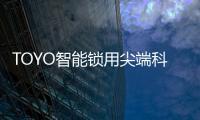 TOYO智能锁用尖端科技技术，引领智慧生活