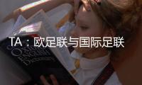 TA：欧足联与国际足联关系紧张，切费林全程缺席本届世俱杯