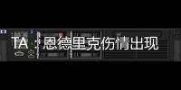 TA	�：恩德里克伤情出现复发的情况
，预计将继续养伤数周的时间