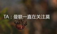 TA：曼联一直在关注莫伊塞