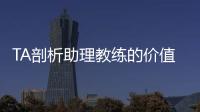 TA剖析助理教练的价值与影响力
	：他们已经是球队成败关键角色