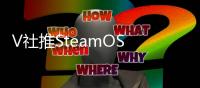 V社推SteamOS 3.7.0预览版 带来更丰富的桌面体验