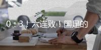 0	：3！六连败
！国足的这个头没开好