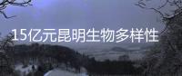 15亿元昆明生物多样性基金启动
�
，以无偿援助为主