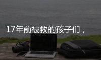 17年前被救的孩子们，如今闪闪发光
！