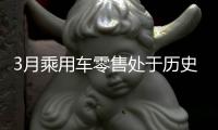 3月乘用车零售处于历史高位�，一季度车市迎来超预期“开门红”