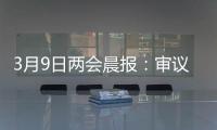 3月9日两会晨报：审议全国人大常委会工作报告