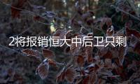 2将报销恒大中后卫只剩3人 352阵容受推崇或将延续
