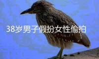 38岁男子假扮女性偷拍视频在网上传播
，南京警方通报