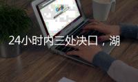 24小时内三处决口，湖南紧急下令强化巡堤，违者先免职后处理