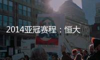 2014亚冠赛程�	：恒大鲁能背靠背抗韩 国安或战亚军