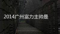 2014广州富力主帅是谁
