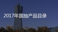 2017年国抽产品目录出炉 坐便器
、水嘴及花洒在列