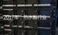 2017年，热水器行业的发展趋势会怎样?