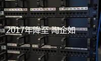 2017年降至 陶企如何布局取得更好成绩?
