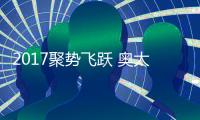 2017聚势飞跃 奥太乐厨卫续写央视品牌神话