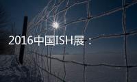 2016中国ISH展
	：菲斯顿以态度取胜