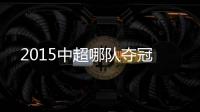 2015中超哪队夺冠