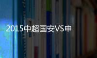 2015中超国安VS申花海报