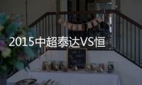 2015中超泰达VS恒大赛事战报