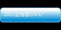 2015亚冠首尔VS广州恒大战报