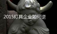 2015灯具企业如何逆袭�
？
