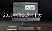 2018中国集成灶十大品牌
	，中国人首选的品牌