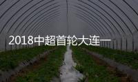 2018中超首轮大连一方的表现