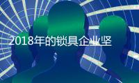 2018年的锁具企业坚持个性化设计和服务 打造好口碑