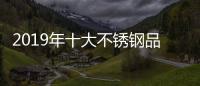 2019年十大不锈钢品牌的任务：完善管理 加强创新