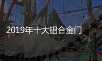 2019年十大铝合金门窗品牌	：改变才有发展