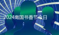 2024南国书香节今日启幕�：共沐书香 
，“阅”享美好！