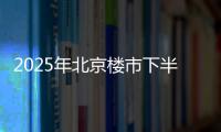 2025年北京楼市下半场�，西城豪宅现房上大分