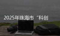 2025年珠海市“科创杯”创新创业大赛，已开启报名通道！