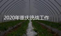 2020年重庆统战工作回眸	：凝心聚力克时艰 同心同行谱新篇