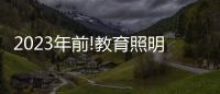 2023年前!教育照明这把火�
，还能烧多久?