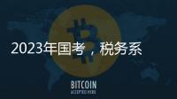 2023年国考
，税务系统为何大幅扩招？