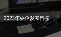 2023年央企发展目标为“一增一稳四提升”