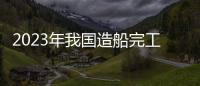 2023年我国造船完工量同比增长11.8%