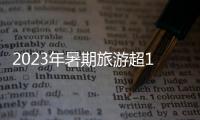 2023年暑期旅游超18亿人次
，部分地区游客流入占比超2019年