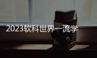 2023软科世界一流学科排名：中国内地收获17个世界第一学科