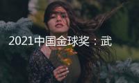 2021中国金球奖
：武磊王霜获男女金球奖