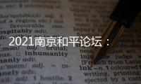 2021南京和平论坛
：全球联动共绘“和合共生”